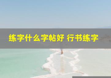 练字什么字帖好 行书练字